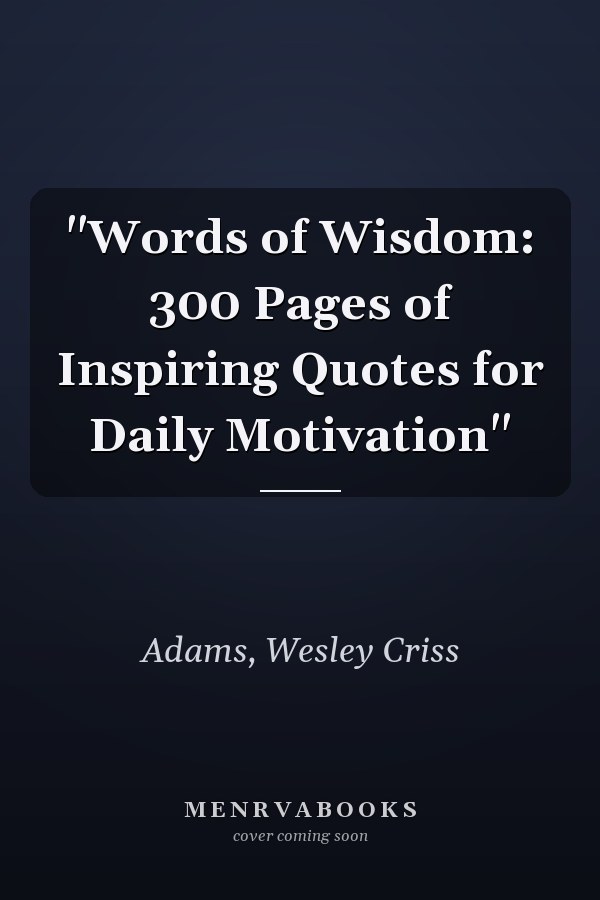 "Words of Wisdom: 300 Pages of Inspiring Quotes for Daily Motivation"