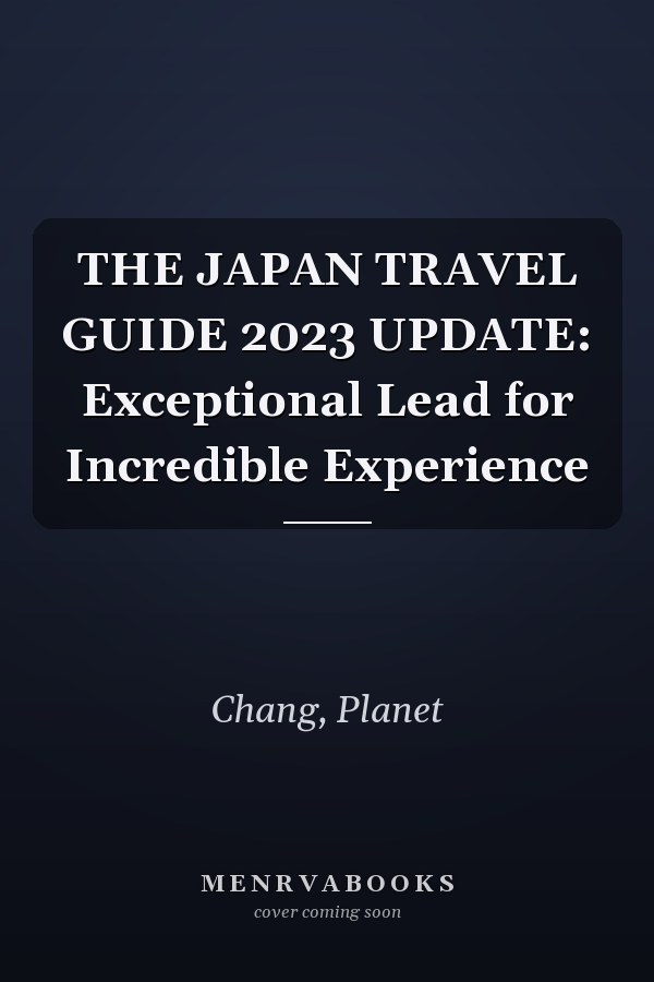 THE JAPAN TRAVEL GUIDE 2023 UPDATE: Exceptional Lead for Incredible Experience