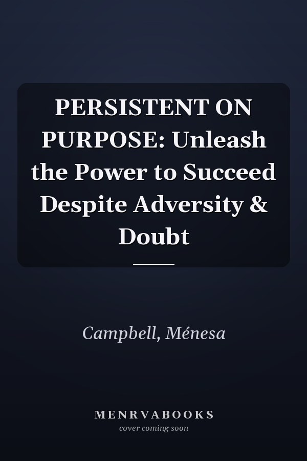 PERSISTENT ON PURPOSE: Unleash the Power to Succeed Despite Adversity & Doubt