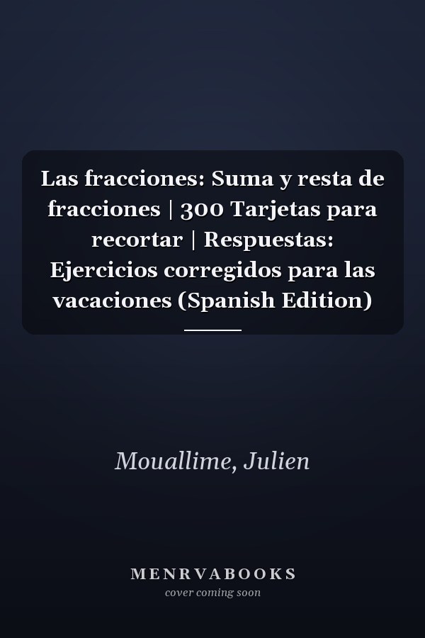 Las fracciones: Suma y resta de fracciones | 300 Tarjetas para recortar | Respuestas: Ejercicios corregidos para las vacaciones (Spanish Edition)