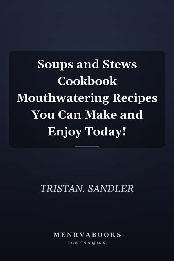 Soups and Stews Cookbook Mouthwatering Recipes You Can Make and Enjoy Today!