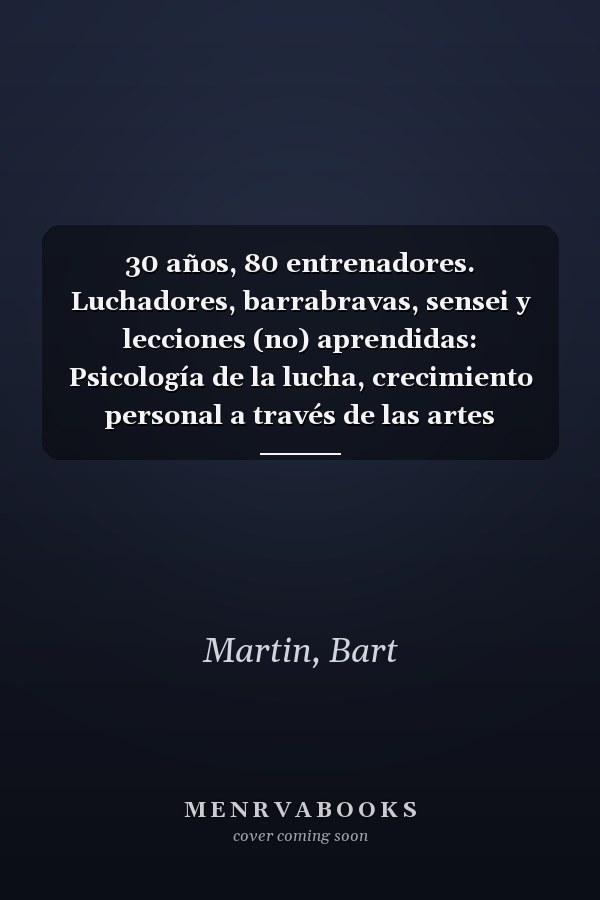 30 años, 80 entrenadores. Luchadores, barrabravas, sensei y lecciones (no) aprendidas: Psicología de la lucha, crecimiento personal a través de las artes marciales y la meditación (Spanish Edition)