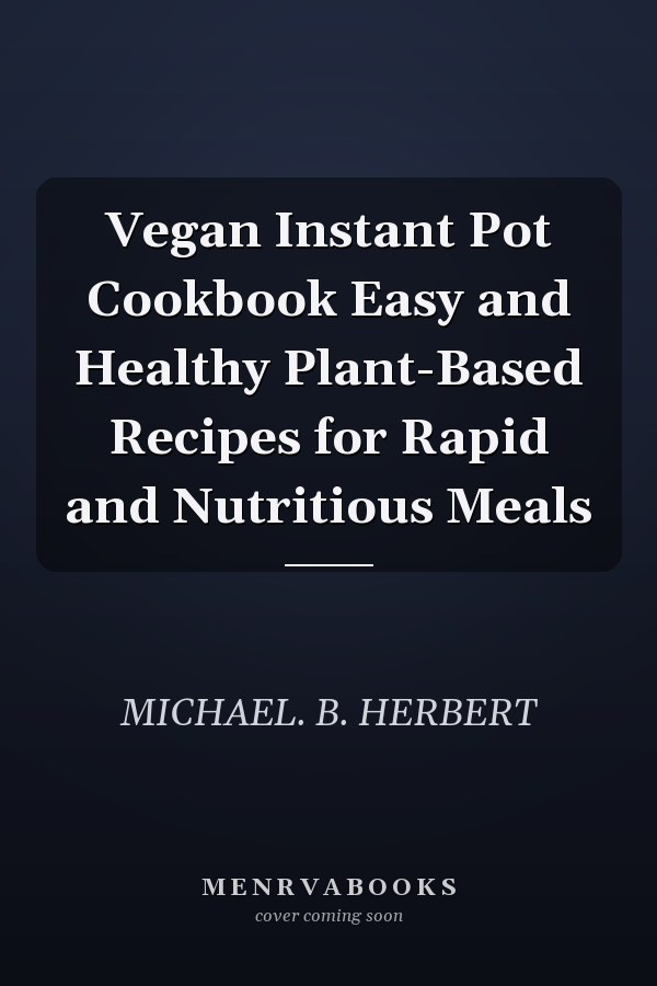 Vegan Instant Pot Cookbook Easy and Healthy Plant-Based Recipes for Rapid and Nutritious Meals