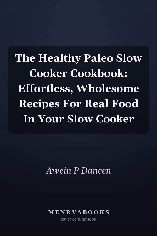 The Healthy Paleo Slow Cooker Cookbook: Effortless, Wholesome Recipes For Real Food In Your Slow Cooker