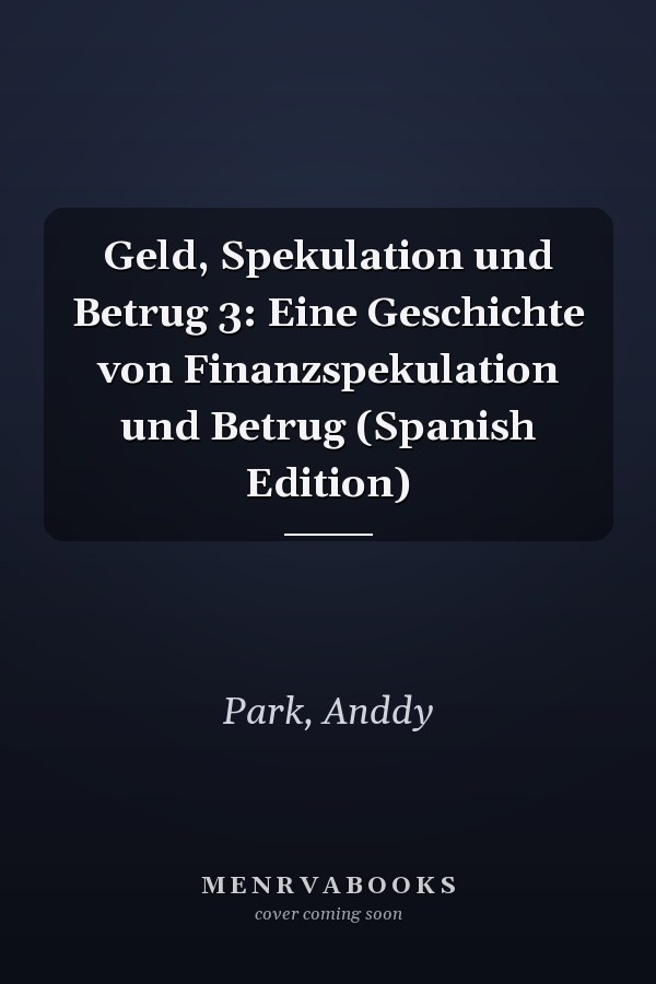 Geld, Spekulation und Betrug 3: Eine Geschichte von Finanzspekulation und Betrug (Spanish Edition)