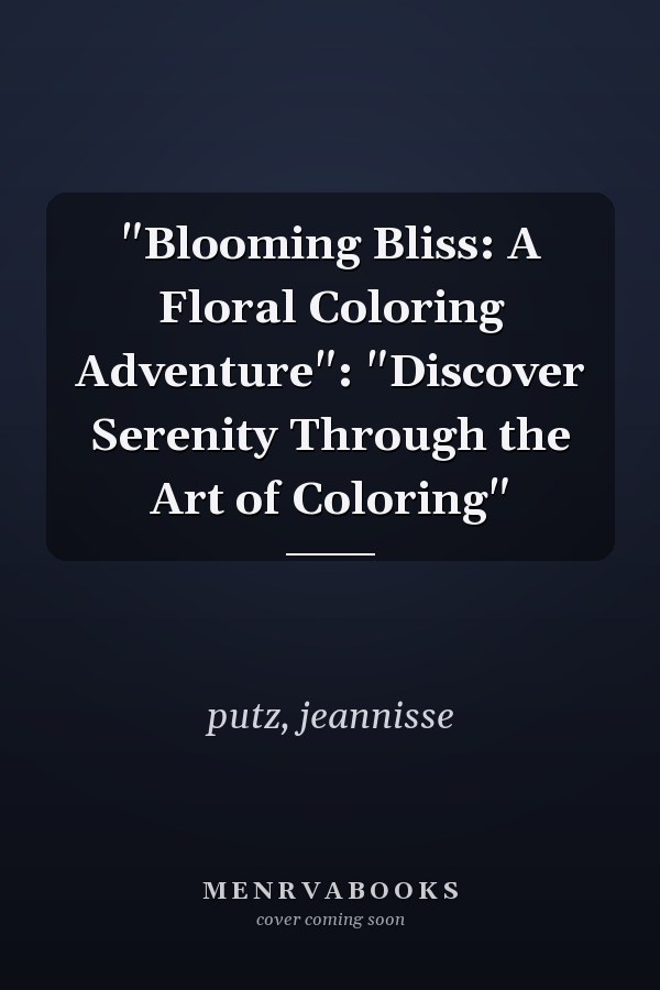 "Blooming Bliss: A Floral Coloring Adventure": "Discover Serenity Through the Art of Coloring"