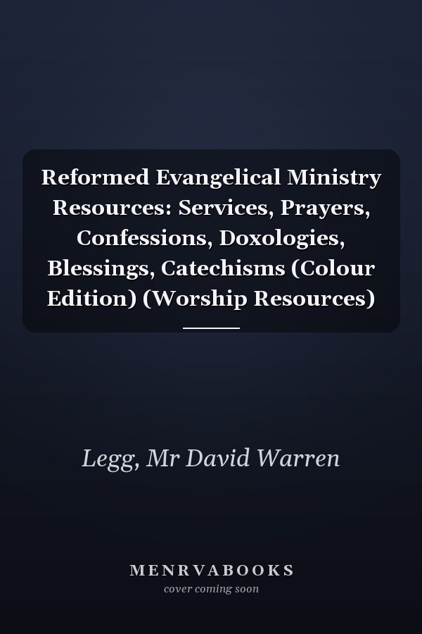 Reformed Evangelical Ministry Resources: Services, Prayers, Confessions, Doxologies, Blessings, Catechisms (Colour Edition) (Worship Resources)
