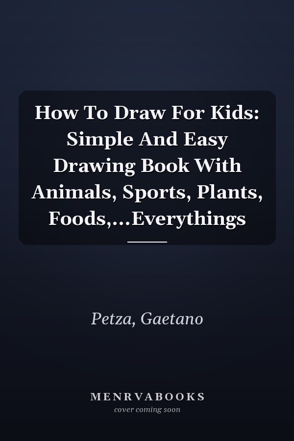 How To Draw For Kids: Simple And Easy Drawing Book With Animals, Sports, Plants, Foods,...Everythings