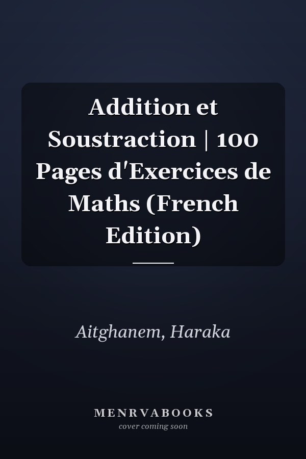 Addition et Soustraction | 100 Pages d'Exercices de Maths (French Edition)