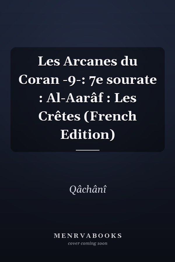 Les Arcanes du Coran -9-: 7e sourate : Al-Aarâf : Les Crêtes (French Edition)