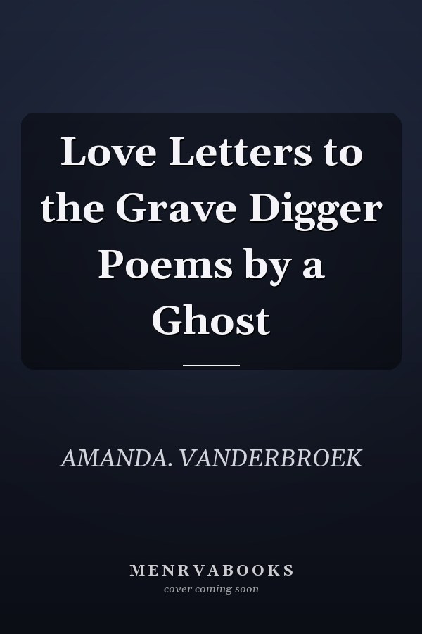 Love Letters to the Grave Digger Poems by a Ghost