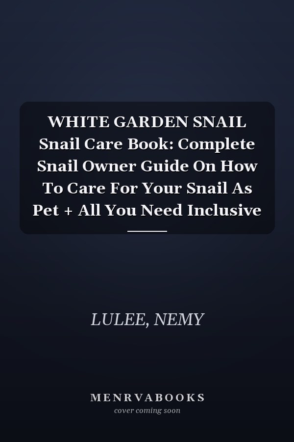 WHITE GARDEN SNAIL Snail Care Book: Complete Snail Owner Guide On How To Care For Your Snail As Pet + All You Need Inclusive