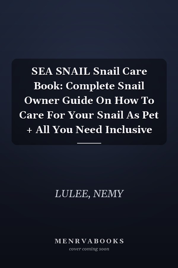 SEA SNAIL Snail Care Book: Complete Snail Owner Guide On How To Care For Your Snail As Pet + All You Need Inclusive