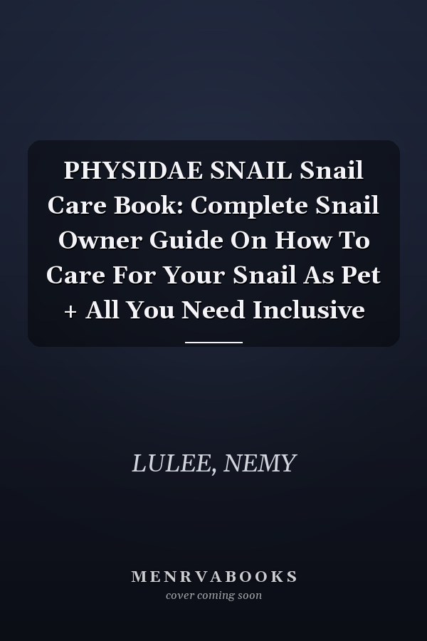 PHYSIDAE SNAIL Snail Care Book: Complete Snail Owner Guide On How To Care For Your Snail As Pet + All You Need Inclusive