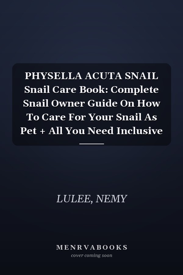 PHYSELLA ACUTA SNAIL Snail Care Book: Complete Snail Owner Guide On How To Care For Your Snail As Pet + All You Need Inclusive