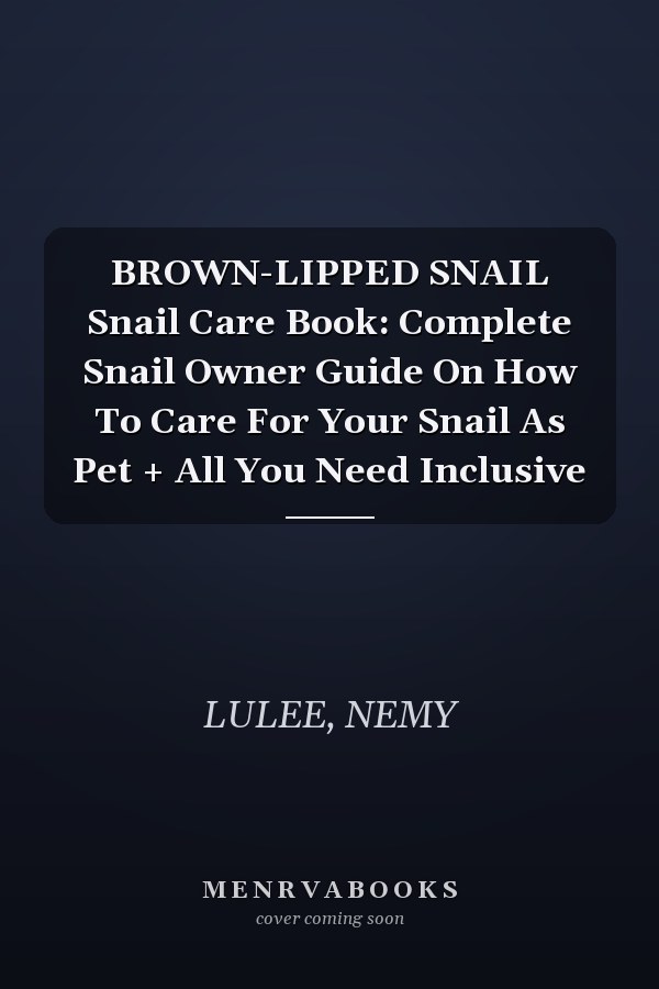 BROWN-LIPPED SNAIL Snail Care Book: Complete Snail Owner Guide On How To Care For Your Snail As Pet + All You Need Inclusive