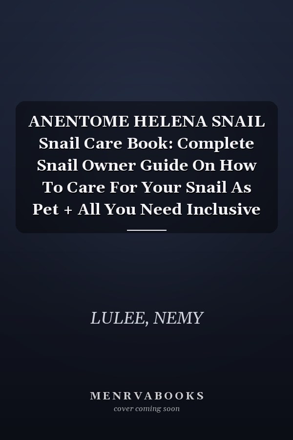 ANENTOME HELENA SNAIL Snail Care Book: Complete Snail Owner Guide On How To Care For Your Snail As Pet + All You Need Inclusive