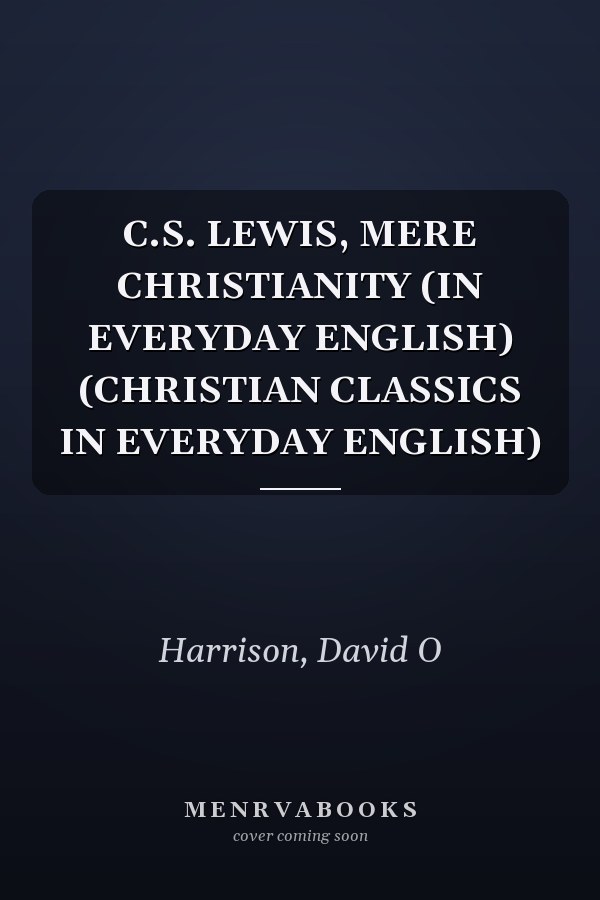 C.S. LEWIS, MERE CHRISTIANITY (IN EVERYDAY ENGLISH) (CHRISTIAN CLASSICS IN EVERYDAY ENGLISH)