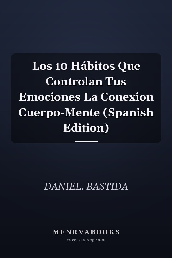 Los 10 Hábitos Que Controlan Tus Emociones La Conexion Cuerpo-Mente (Spanish Edition)