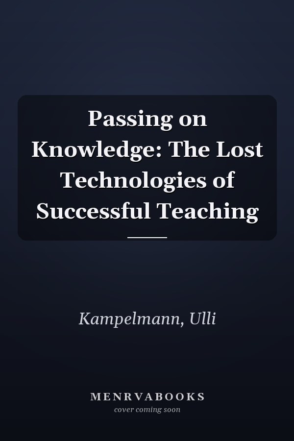 Passing on Knowledge: The Lost Technologies of Successful Teaching