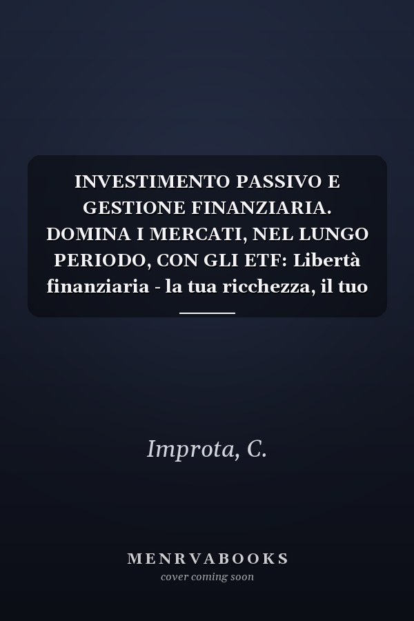 INVESTIMENTO PASSIVO E GESTIONE FINANZIARIA. DOMINA I MERCATI, NEL LUNGO PERIODO, CON GLI ETF: Libertà finanziaria - la tua ricchezza, il tuo potere (Italian Edition)