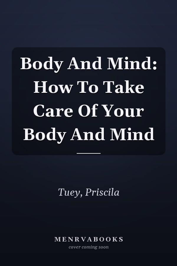 Body And Mind: How To Take Care Of Your Body And Mind