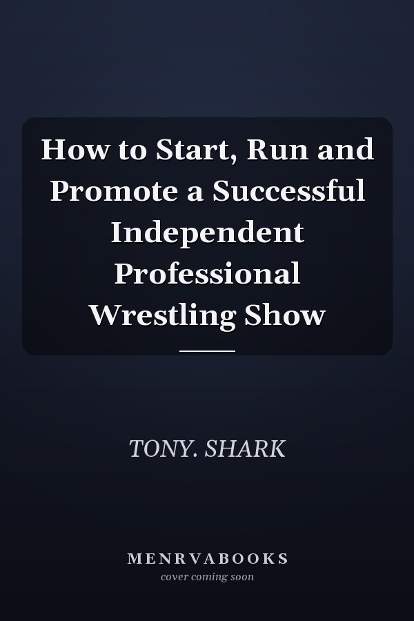 How to Start, Run and Promote a Successful Independent Professional Wrestling Show