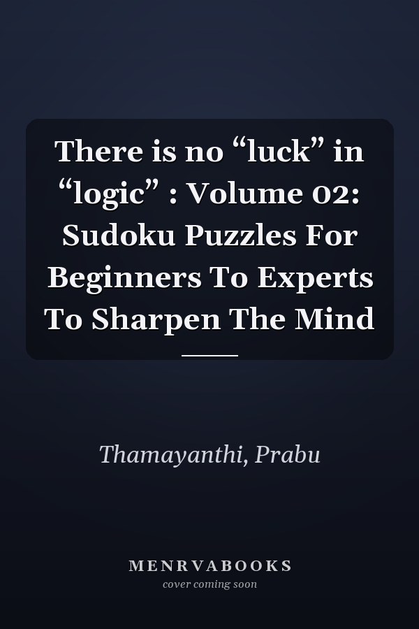 There is no “luck” in “logic” : Volume 02: Sudoku Puzzles For Beginners To Experts To Sharpen The Mind
