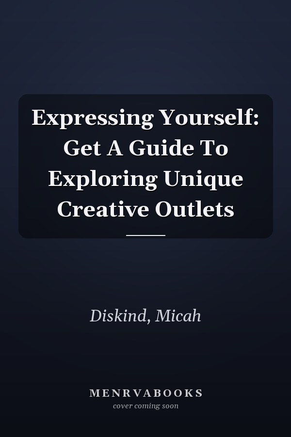 Expressing Yourself: Get A Guide To Exploring Unique Creative Outlets