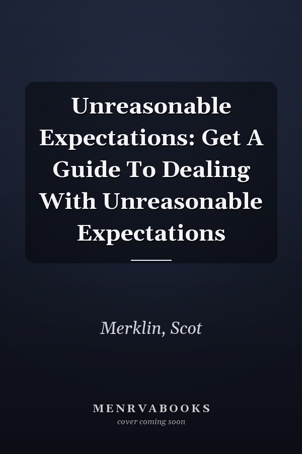 Unreasonable Expectations: Get A Guide To Dealing With Unreasonable Expectations