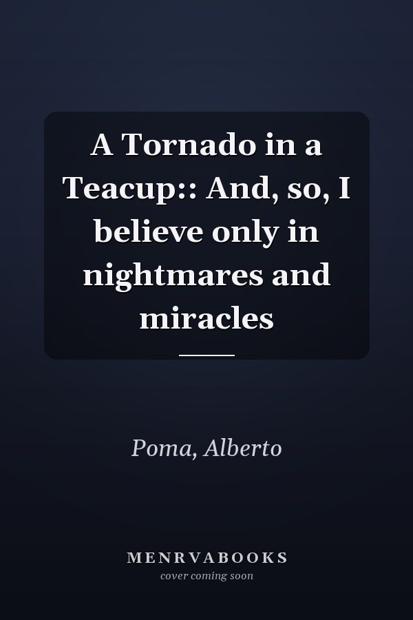 A Tornado in a Teacup:: And, so, I believe only in nightmares and miracles