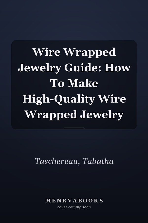 Wire Wrapped Jewelry Guide: How To Make High-Quality Wire Wrapped Jewelry