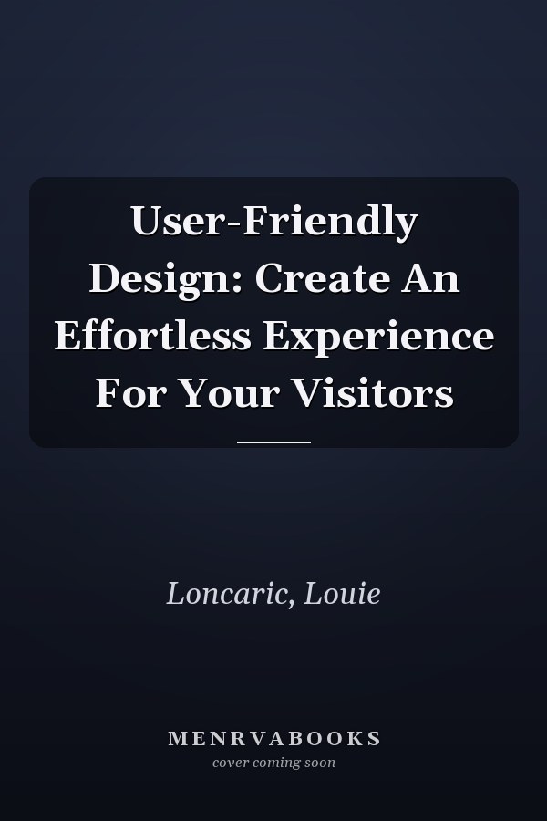 User-Friendly Design: Create An Effortless Experience For Your Visitors