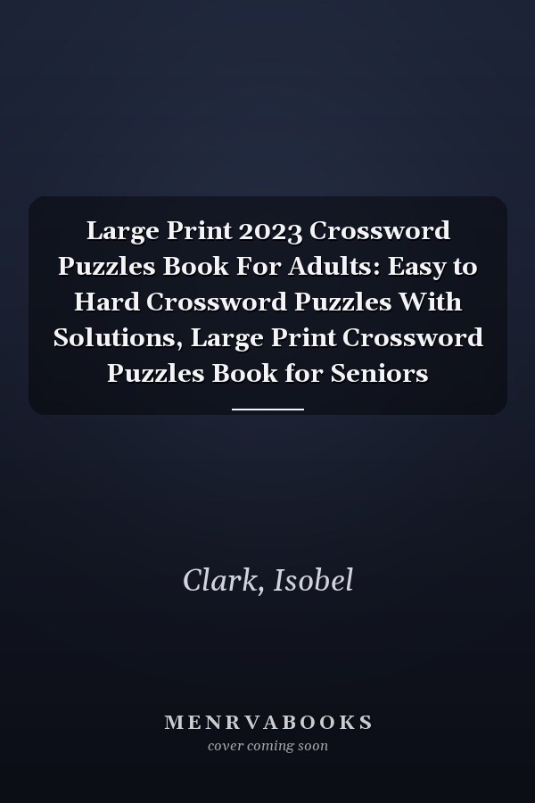 Large Print 2023 Crossword Puzzles Book For Adults: Easy to Hard Crossword Puzzles With Solutions, Large Print Crossword Puzzles Book for Seniors