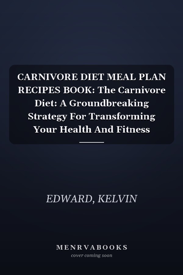 CARNIVORE DIET MEAL PLAN RECIPES BOOK: The Carnivore Diet: A Groundbreaking Strategy For Transforming Your Health And Fitness