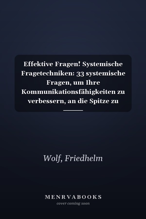 Effektive Fragen! Systemische Fragetechniken: 33 systemische Fragen, um Ihre Kommunikationsfähigkeiten zu verbessern, an die Spitze zu gelangen und in ... Führungskraft zu werden! (German Edition)