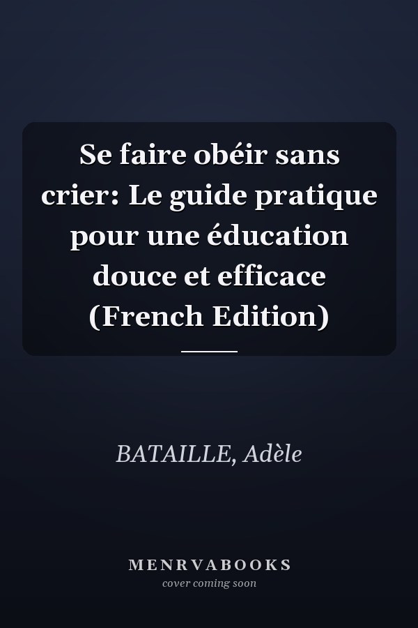 Se faire obéir sans crier: Le guide pratique pour une éducation douce et efficace (French Edition)
