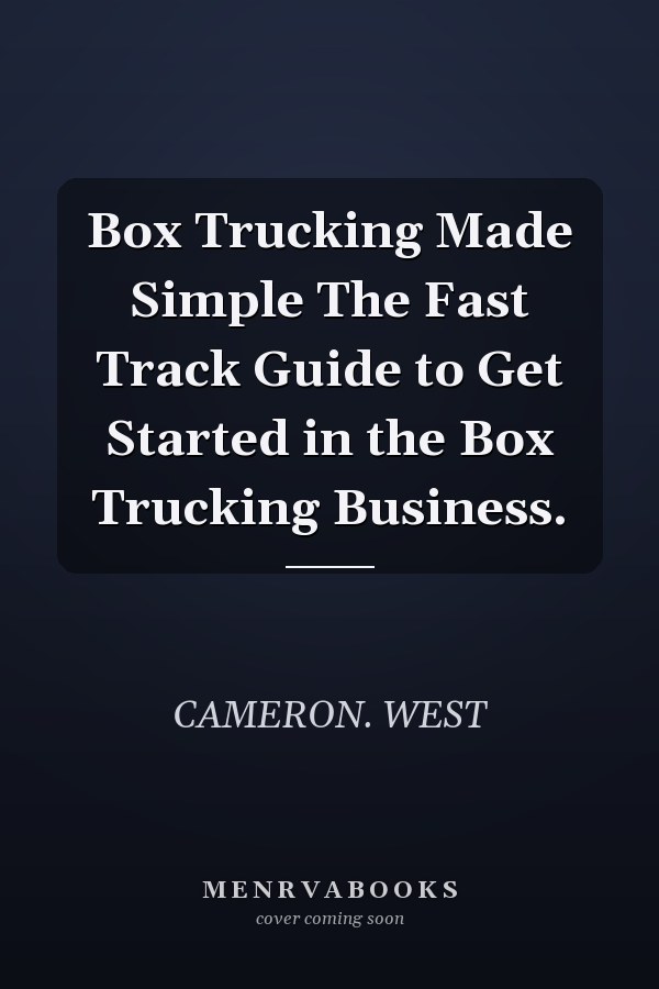 Box Trucking Made Simple The Fast Track Guide to Get Started in the Box Trucking Business.