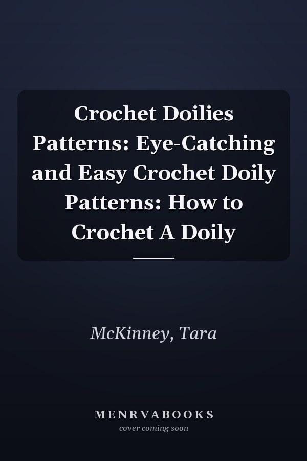 Crochet Doilies Patterns: Eye-Catching and Easy Crochet Doily Patterns: How to Crochet A Doily
