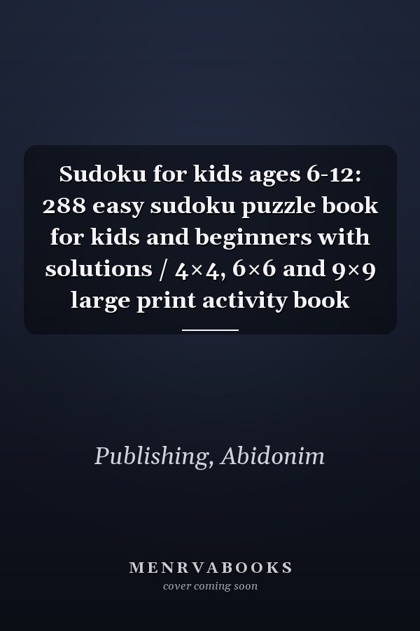 Sudoku for kids ages 6-12: 288 easy sudoku puzzle book for kids and beginners with solutions / 4×4, 6×6 and 9×9 large print activity book