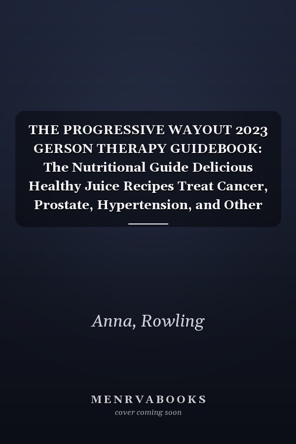 THE PROGRESSIVE WAYOUT 2023 GERSON THERAPY GUIDEBOOK: The Nutritional Guide Delicious Healthy Juice Recipes Treat Cancer, Prostate, Hypertension, and Other Chronic Diseases In The Body.