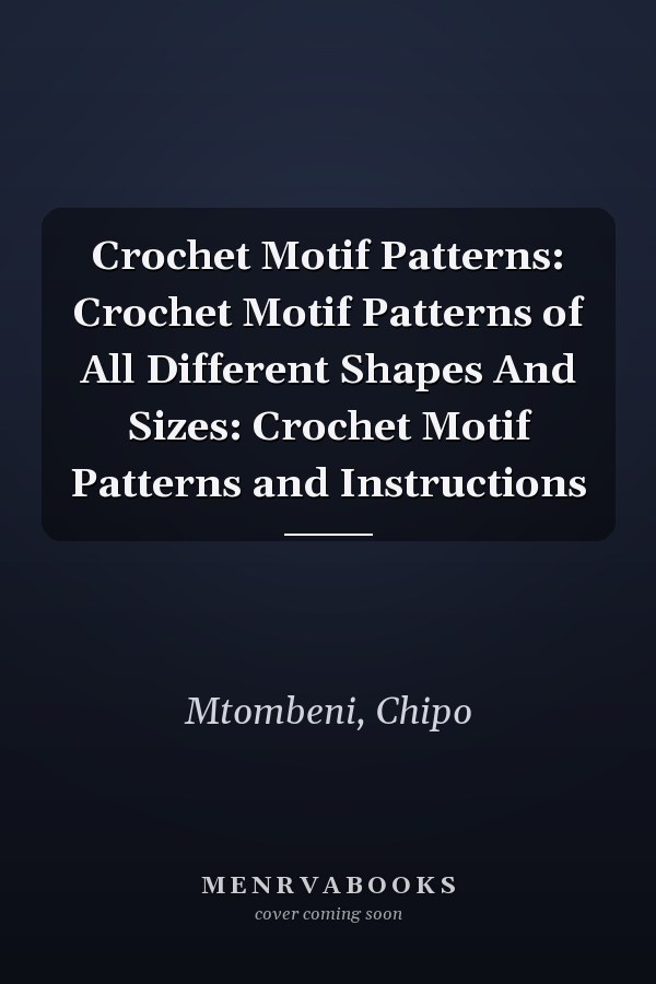 Crochet Motif Patterns: Crochet Motif Patterns of All Different Shapes And Sizes: Crochet Motif Patterns and Instructions