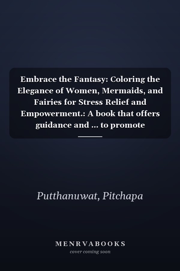 Embrace the Fantasy: Coloring the Elegance of Women, Mermaids, and Fairies for Stress Relief and Empowerment.: A book that offers guidance and ... to promote relaxation and enhance well-being.