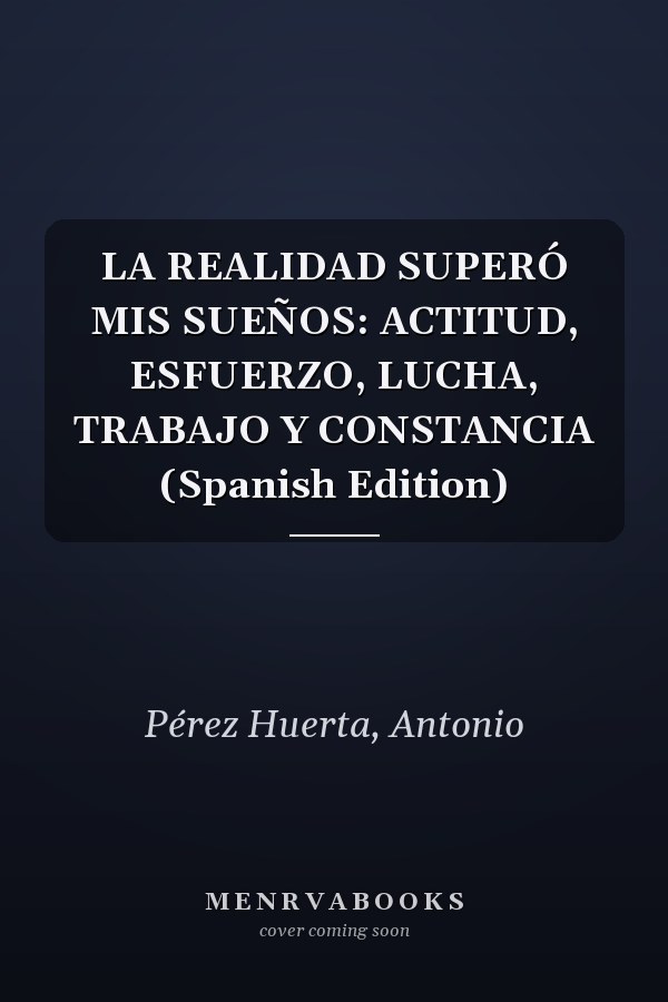 LA REALIDAD SUPERÓ MIS SUEÑOS: ACTITUD, ESFUERZO, LUCHA, TRABAJO Y CONSTANCIA (Spanish Edition)