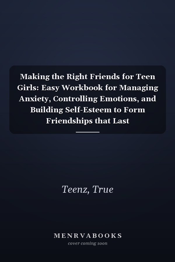 Making the Right Friends for Teen Girls: Easy Workbook for Managing Anxiety, Controlling Emotions, and Building Self-Esteem to Form Friendships that Last