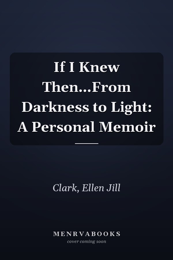 If I Knew Then...From Darkness to Light: A Personal Memoir