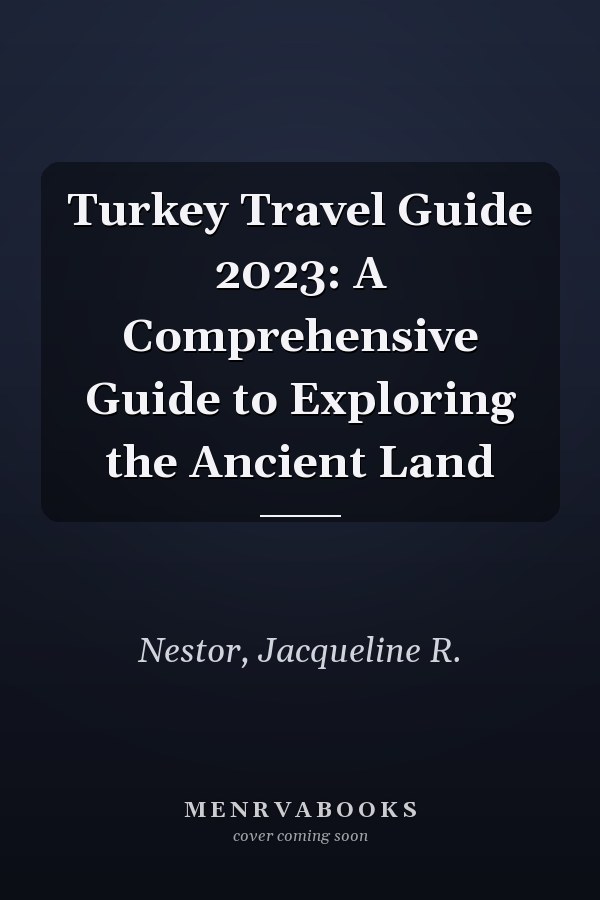 Turkey Travel Guide 2023: A Comprehensive Guide to Exploring the Ancient Land