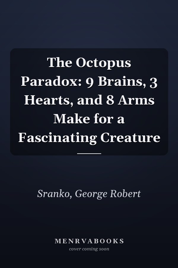 The Octopus Paradox: 9 Brains, 3 Hearts, and 8 Arms Make for a Fascinating Creature