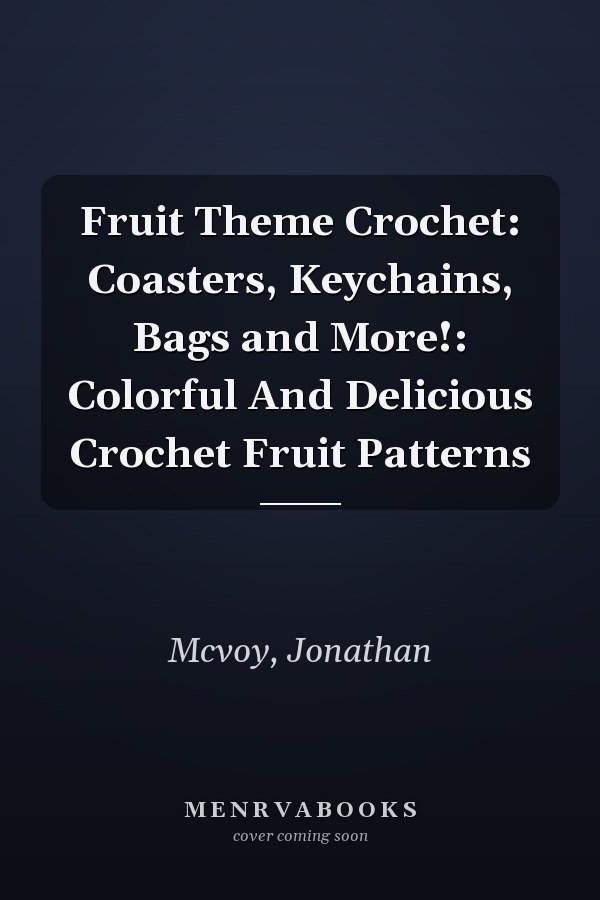 Fruit Theme Crochet: Coasters, Keychains, Bags and More!: Colorful And Delicious Crochet Fruit Patterns