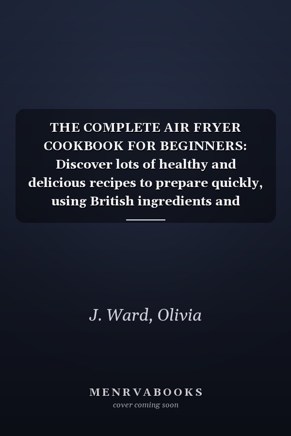 THE COMPLETE AIR FRYER COOKBOOK FOR BEGINNERS: Discover lots of healthy and delicious recipes to prepare quickly, using British ingredients and European measurements